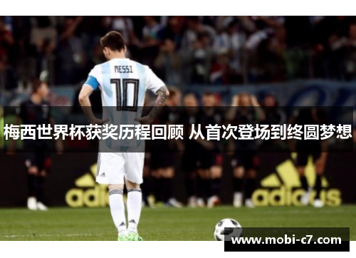 梅西世界杯获奖历程回顾 从首次登场到终圆梦想