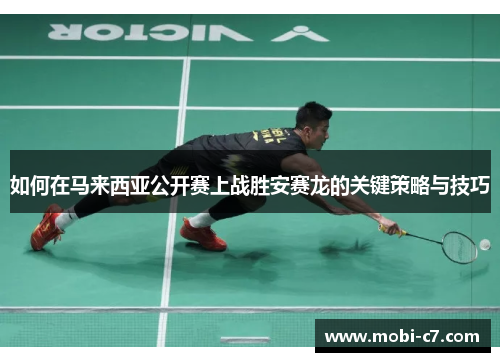 如何在马来西亚公开赛上战胜安赛龙的关键策略与技巧