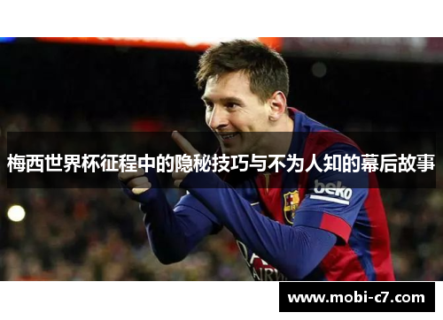 梅西世界杯征程中的隐秘技巧与不为人知的幕后故事