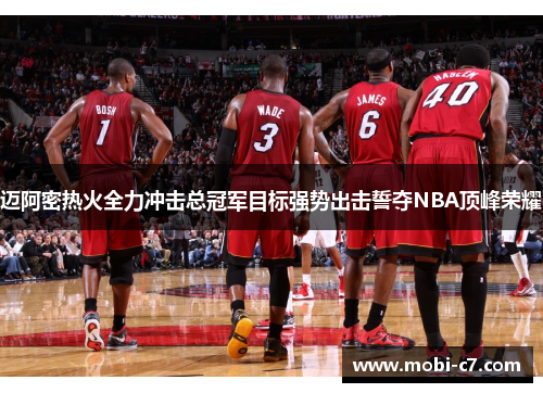 迈阿密热火全力冲击总冠军目标强势出击誓夺NBA顶峰荣耀