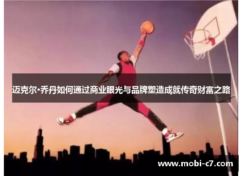 迈克尔·乔丹如何通过商业眼光与品牌塑造成就传奇财富之路