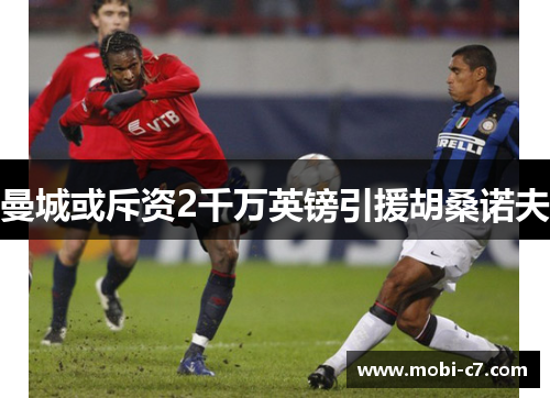 曼城或斥资2千万英镑引援胡桑诺夫