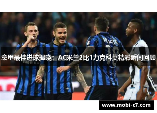 意甲最佳进球揭晓：AC米兰2比1力克科莫精彩瞬间回顾