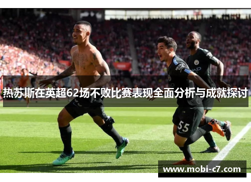 热苏斯在英超62场不败比赛表现全面分析与成就探讨