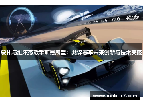 蒙扎与维尔杰联手前景展望：共谋赛车未来创新与技术突破