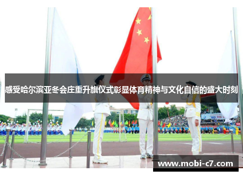 感受哈尔滨亚冬会庄重升旗仪式彰显体育精神与文化自信的盛大时刻