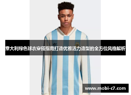 意大利绿色球衣穿搭指南打造优雅活力造型的全方位风格解析