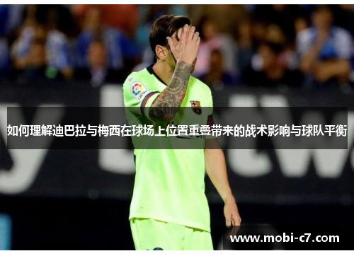 如何理解迪巴拉与梅西在球场上位置重叠带来的战术影响与球队平衡