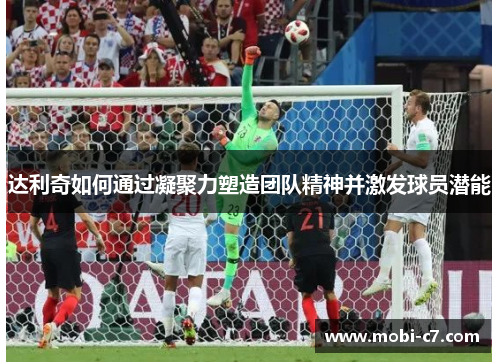 达利奇如何通过凝聚力塑造团队精神并激发球员潜能