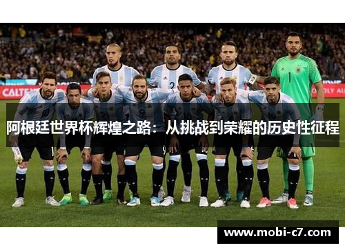 阿根廷世界杯辉煌之路：从挑战到荣耀的历史性征程